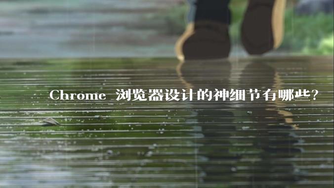 Chrome 浏览器设计的神细节有哪些？